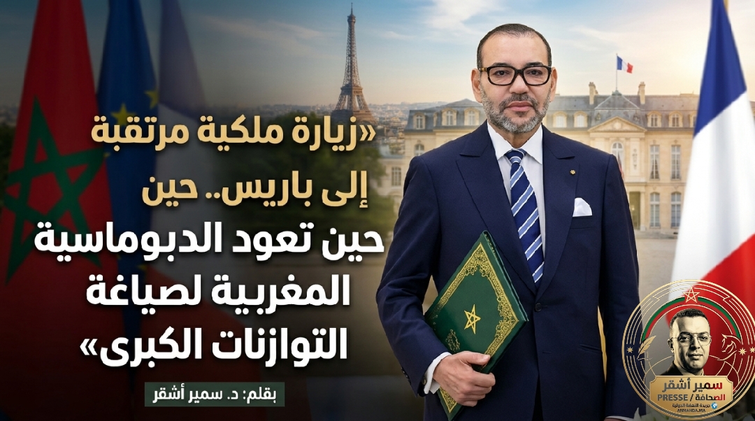 زيارة ملكية مرتقبة إلى باريس.. حين تعود الدبلوماسية المغربية لصياغة التوازنات الكبرى