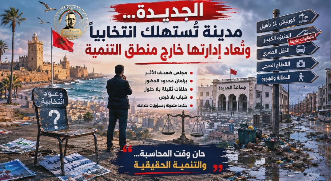 الجديدة… مدينة تُستهلك انتخابياً وتُعاد إدارتها خارج منطق التنمية قراءة في حصيلة المنتخبين، وتحولات الحكامة الترابية،